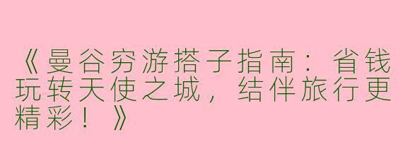 《曼谷穷游搭子指南：省钱玩转天使之城，结伴旅行更精彩！》