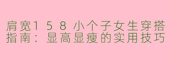 肩宽158小个子女生穿搭指南：显高显瘦的实用技巧