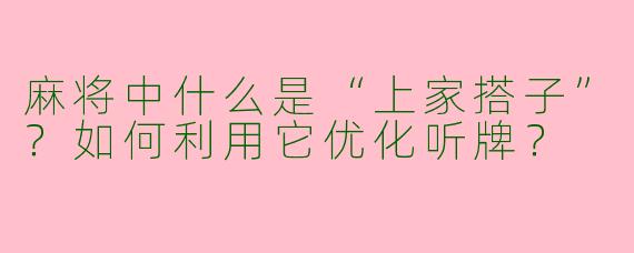 麻将中什么是“上家搭子”？如何利用它优化听牌？