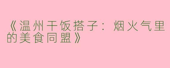 《温州干饭搭子：烟火气里的美食同盟》