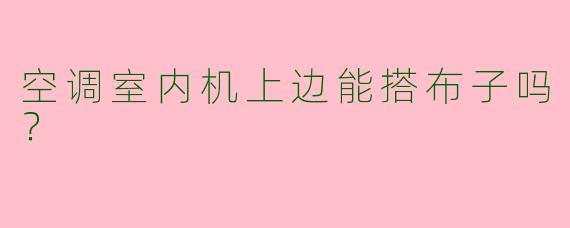 空调室内机上边能搭布子吗？
