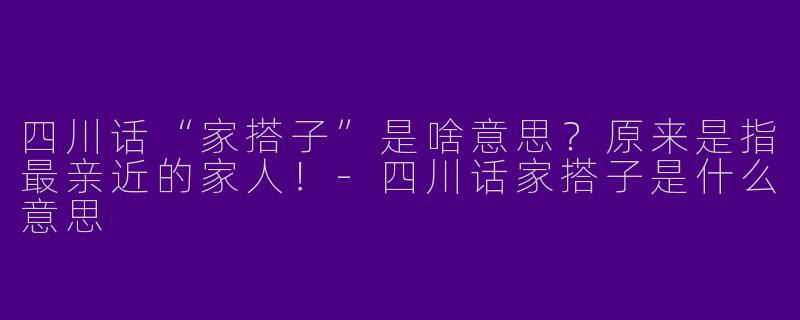 四川话“家搭子”是啥意思？原来是指最亲近的家人！-四川话家搭子是什么意思