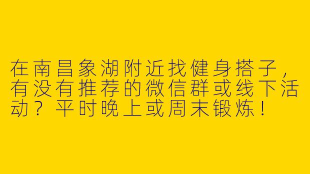在南昌象湖附近找健身搭子，有没有推荐的微信群或线下活动？平时晚上或周末锻炼！