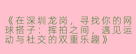《在深圳龙岗，寻找你的网球搭子：挥拍之间，遇见运动与社交的双重乐趣》