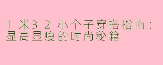 1米32小个子穿搭指南：显高显瘦的时尚秘籍