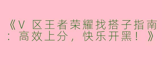 《V区王者荣耀找搭子指南：高效上分，快乐开黑！》