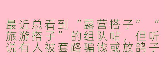 最近总看到“露营搭子”“旅游搭子”的组队帖，但听说有人被套路骗钱或放鸽子，怎么判断对方靠不靠谱啊？