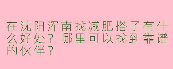 在沈阳浑南找减肥搭子有什么好处？哪里可以找到靠谱的伙伴？