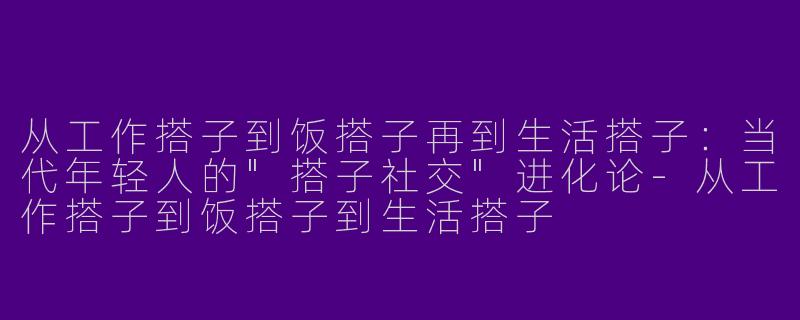 从工作搭子到饭搭子再到生活搭子：当代年轻人的