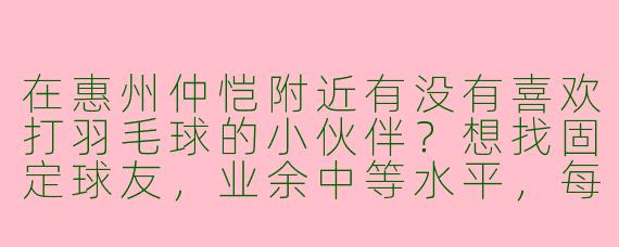 在惠州仲恺附近有没有喜欢打羽毛球的小伙伴？想找固定球友，业余中等水平，每周能打2-3次，晚上或周末都可以！