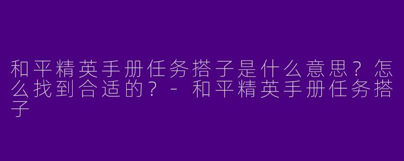 和平精英手册任务搭子是什么意思？怎么找到合适的？