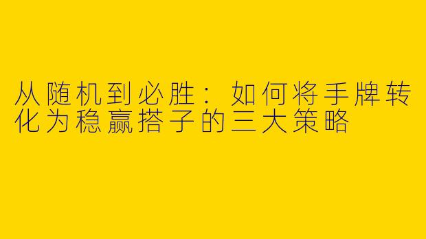 从随机到必胜：如何将手牌转化为稳赢搭子的三大策略