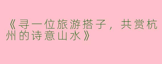 《寻一位旅游搭子，共赏杭州的诗意山水》