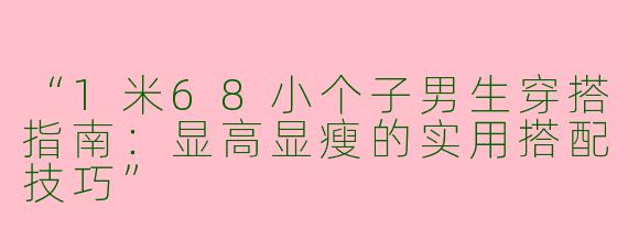 “1米68小个子男生穿搭指南：显高显瘦的实用搭配技巧”