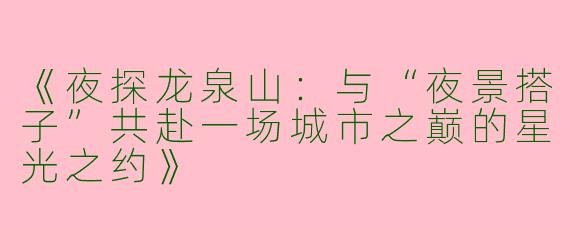 《夜探龙泉山：与“夜景搭子”共赴一场城市之巅的星光之约》