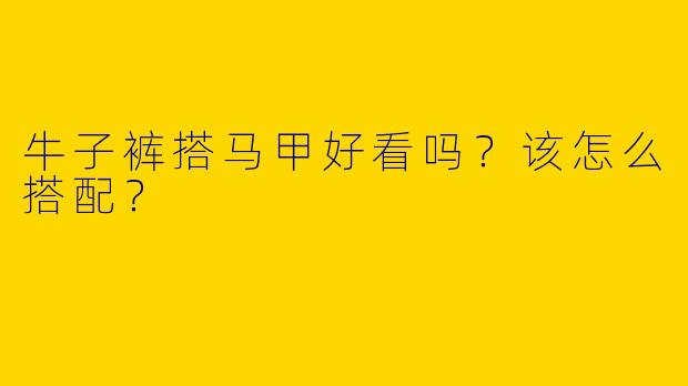 牛子裤搭马甲好看吗？该怎么搭配？