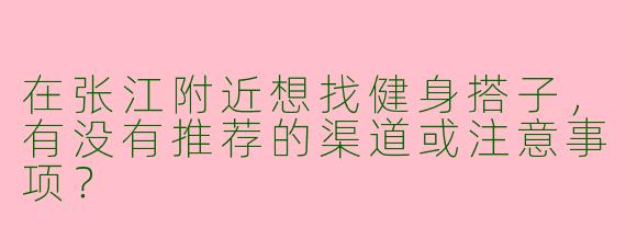 在张江附近想找健身搭子，有没有推荐的渠道或注意事项？