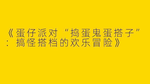 《蛋仔派对“捣蛋鬼蛋搭子”：搞怪搭档的欢乐冒险》