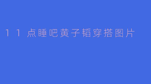 11点睡吧黄子韬穿搭图片