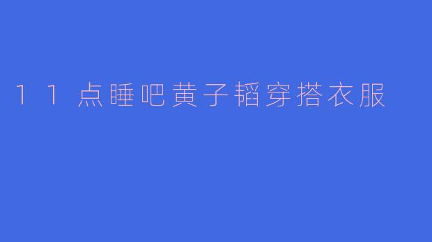 《黄子韬《11点睡吧》穿搭解析：慵懒与潮酷的完美碰撞》