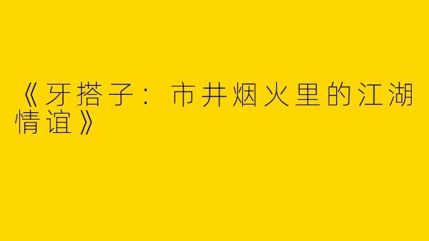《牙搭子：市井烟火里的江湖情谊》