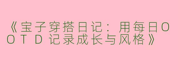 《宝子穿搭日记：用每日OOTD记录成长与风格》