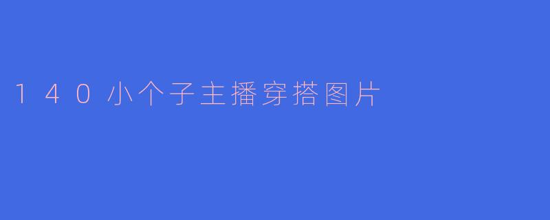 140小个子主播穿搭图片