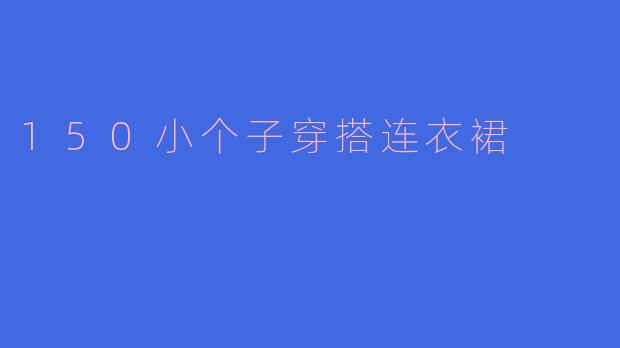 150小个子穿搭连衣裙