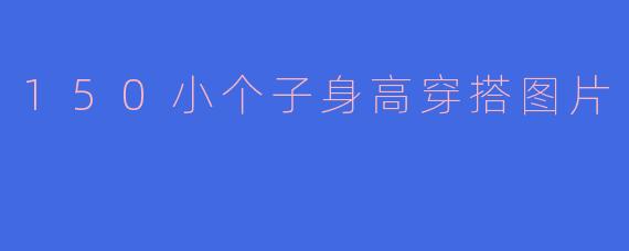 150小个子身高穿搭图片