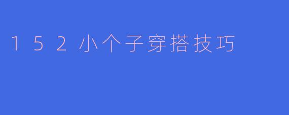 152小个子穿搭技巧