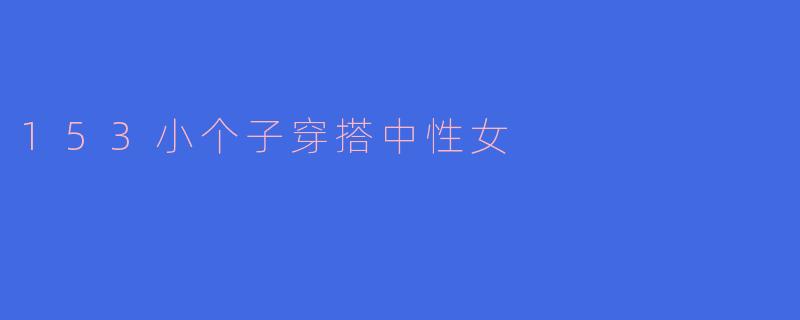 153小个子穿搭中性女