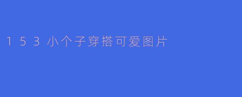 153小个子穿搭可爱图片