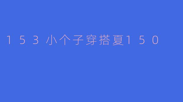 153小个子穿搭夏150