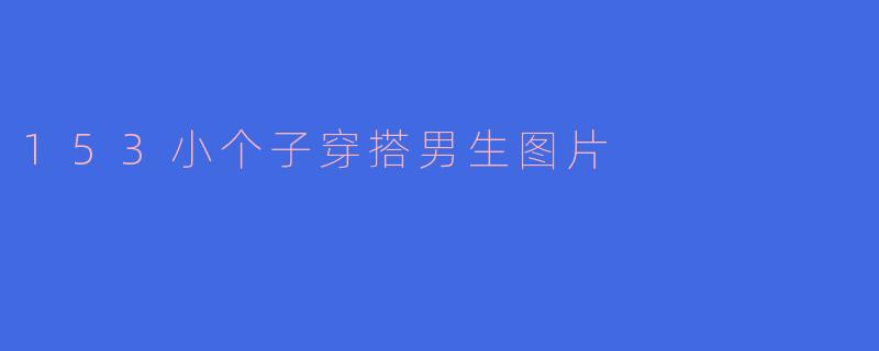 153小个子穿搭男生图片