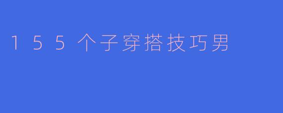 155个子穿搭技巧男