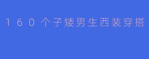 身高160cm的男生穿西装时如何显高？