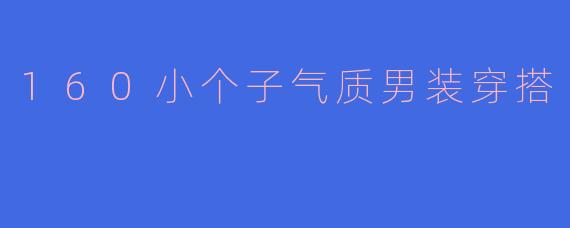160小个子气质男装穿搭