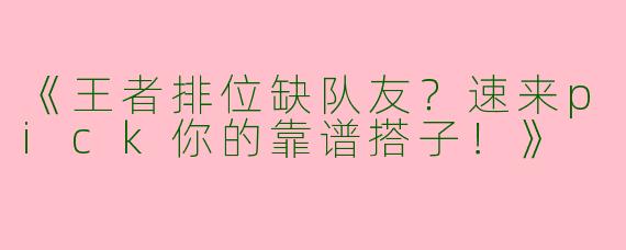 《王者排位缺队友？速来pick你的靠谱搭子！》