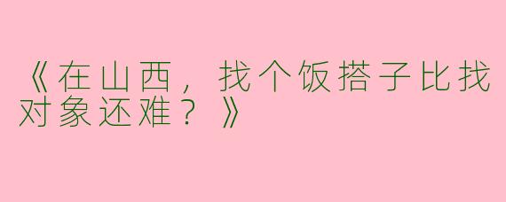 《在山西，找个饭搭子比找对象还难？》
