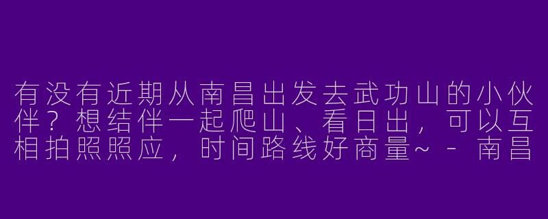 有没有近期从南昌出发去武功山的小伙伴？想结伴一起爬山、看日出，可以互相拍照照应，时间路线好商量~-南昌去武功山旅游搭子
