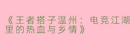 《王者搭子温州：电竞江湖里的热血与乡情》