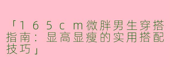 「165cm微胖男生穿搭指南：显高显瘦的实用搭配技巧」