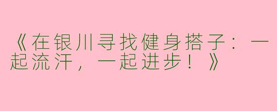 《在银川寻找健身搭子：一起流汗，一起进步！》