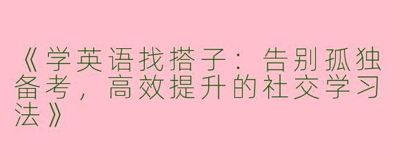 《学英语找搭子：告别孤独备考，高效提升的社交学习法》