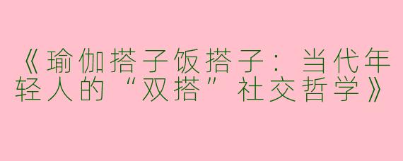 《瑜伽搭子饭搭子：当代年轻人的“双搭”社交哲学》