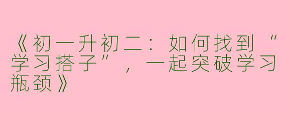 《初一升初二：如何找到“学习搭子”，一起突破学习瓶颈》