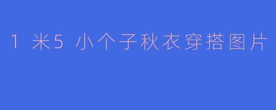 1米5小个子秋衣穿搭图片