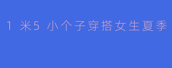1米5小个子穿搭女生夏季