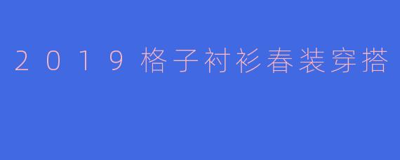 2019格子衬衫春装穿搭
