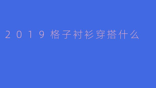 2019格子衬衫穿搭什么